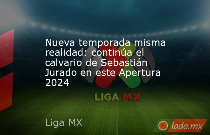 Nueva temporada misma realidad: continúa el calvario de Sebastián Jurado en este Apertura 2024. Noticias en tiempo real