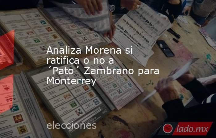 Analiza Morena si ratifica o no a ´Pato´ Zambrano para Monterrey. Noticias en tiempo real