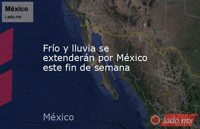 Frío y lluvia se extenderán por México este fin de semana. Noticias en tiempo real