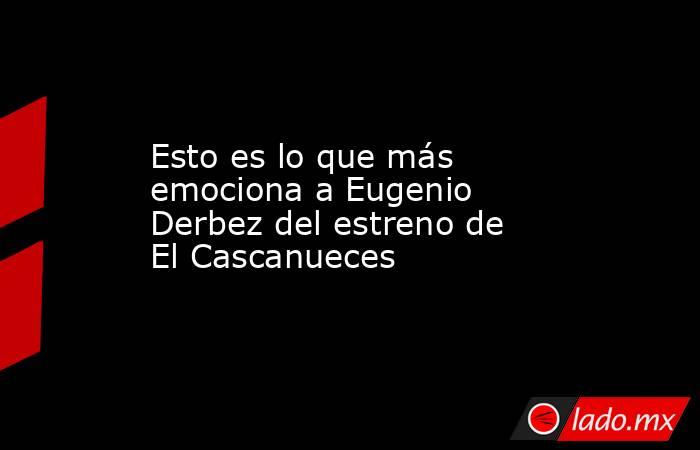 Esto es lo que más emociona a Eugenio Derbez del estreno de El Cascanueces . Noticias en tiempo real