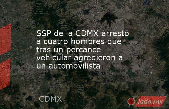 SSP de la CDMX arrestó a cuatro hombres que tras un percance vehicular agredieron a un automovilista. Noticias en tiempo real