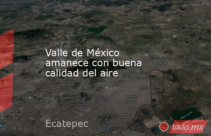 Valle de México amanece con buena calidad del aire. Noticias en tiempo real