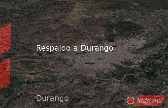 Respaldo a Durango. Noticias en tiempo real