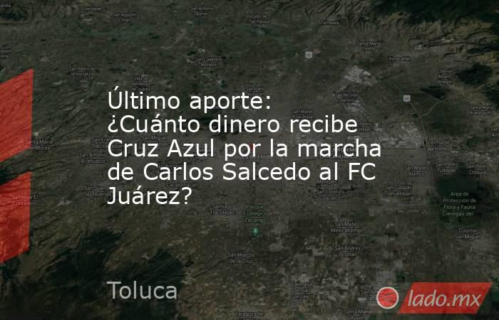 Último aporte: ¿Cuánto dinero recibe Cruz Azul por la marcha de Carlos Salcedo al FC Juárez?. Noticias en tiempo real