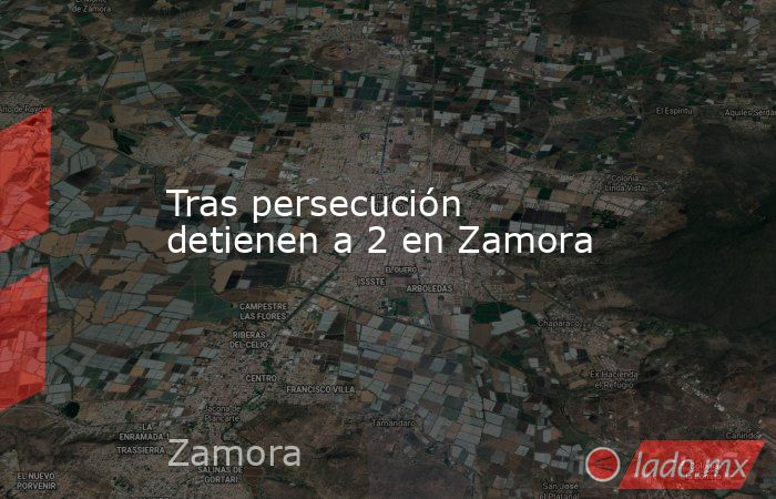 Tras persecución detienen a 2 en Zamora. Noticias en tiempo real