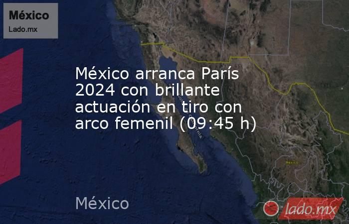 México arranca París 2024 con brillante actuación en tiro con arco femenil (09:45 h). Noticias en tiempo real