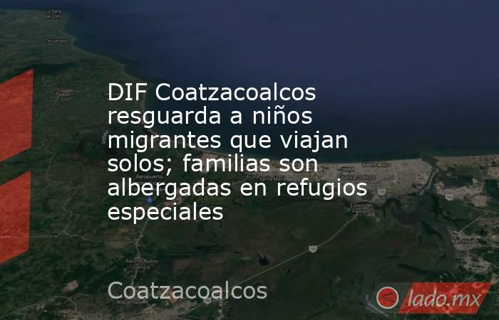 DIF Coatzacoalcos resguarda a niños migrantes que viajan solos; familias son albergadas en refugios especiales. Noticias en tiempo real