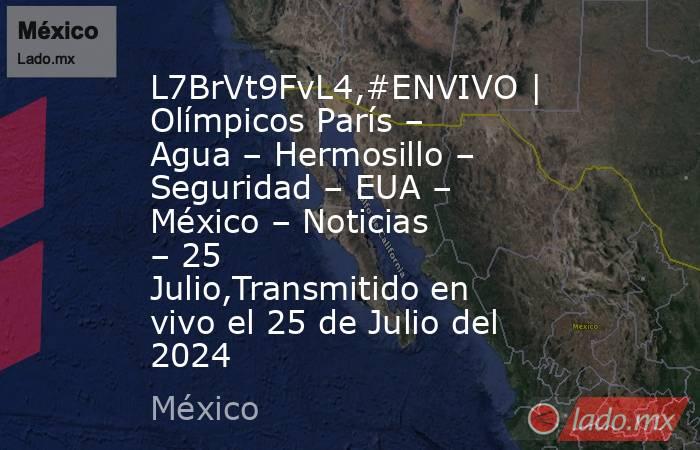 L7BrVt9FvL4,#ENVIVO | Olímpicos París – Agua – Hermosillo – Seguridad – EUA – México – Noticias – 25 Julio,Transmitido en vivo el 25 de Julio del 2024. Noticias en tiempo real