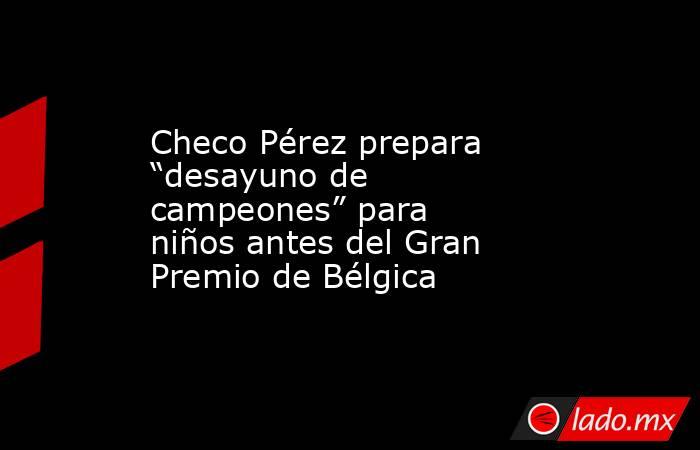 Checo Pérez prepara “desayuno de campeones” para niños antes del Gran Premio de Bélgica. Noticias en tiempo real