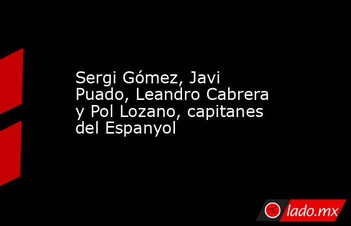 Sergi Gómez, Javi Puado, Leandro Cabrera y Pol Lozano, capitanes del Espanyol. Noticias en tiempo real