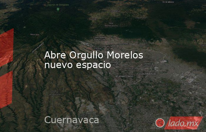 Abre Orgullo Morelos nuevo espacio. Noticias en tiempo real
