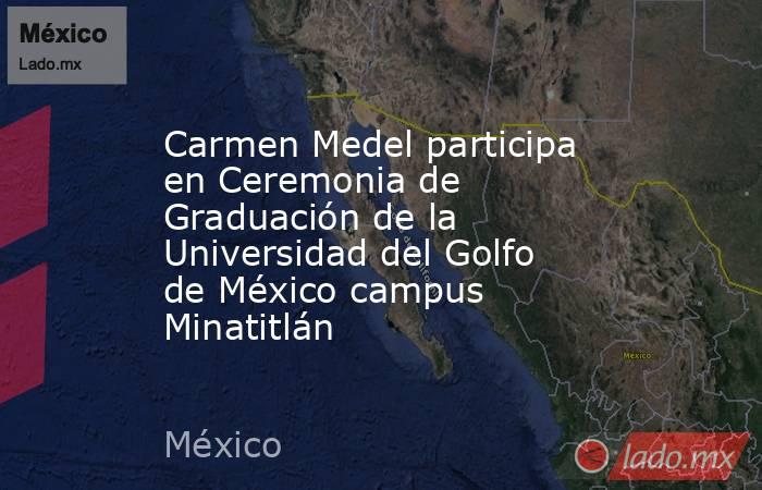 Carmen Medel participa en Ceremonia de Graduación de la Universidad del Golfo de México campus Minatitlán. Noticias en tiempo real