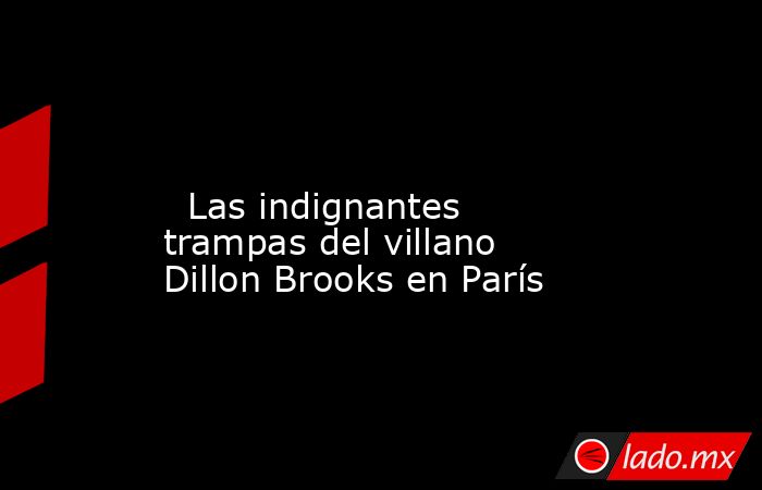                                                                                                                           Las indignantes trampas del villano Dillon Brooks en París                                                                           . Noticias en tiempo real