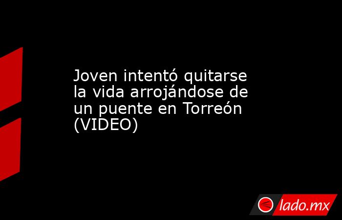 Joven intentó quitarse la vida arrojándose de un puente en Torreón (VIDEO)
. Noticias en tiempo real