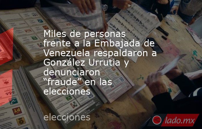 Miles de personas frente a la Embajada de Venezuela respaldaron a González Urrutia y denunciaron “fraude” en las elecciones. Noticias en tiempo real