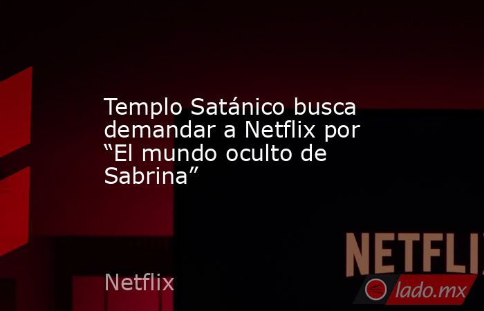 Templo Satánico busca demandar a Netflix por “El mundo oculto de Sabrina”. Noticias en tiempo real