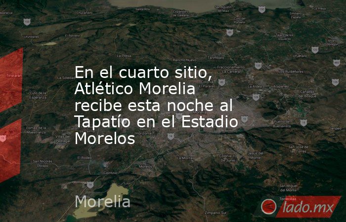 En el cuarto sitio, Atlético Morelia recibe esta noche al Tapatío en el Estadio Morelos. Noticias en tiempo real