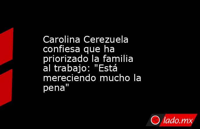 Carolina Cerezuela confiesa que ha priorizado la familia al trabajo: 