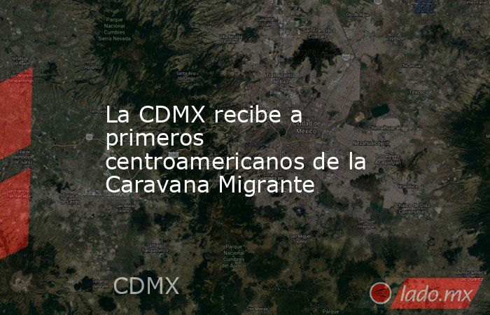 La CDMX recibe a primeros centroamericanos de la Caravana Migrante. Noticias en tiempo real