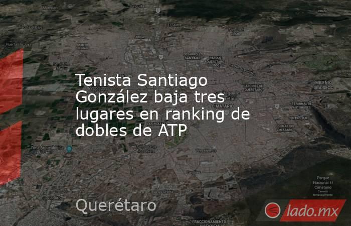 Tenista Santiago González baja tres lugares en ranking de dobles de ATP. Noticias en tiempo real