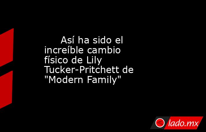                                                                              Así ha sido el increíble cambio físico de Lily Tucker-Pritchett de 