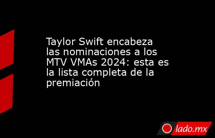 Taylor Swift encabeza las nominaciones a los MTV VMAs 2024: esta es la lista completa de la premiación. Noticias en tiempo real