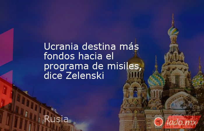 Ucrania destina más fondos hacia el programa de misiles, dice Zelenski. Noticias en tiempo real