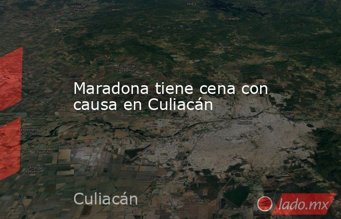 Maradona tiene cena con causa en Culiacán. Noticias en tiempo real