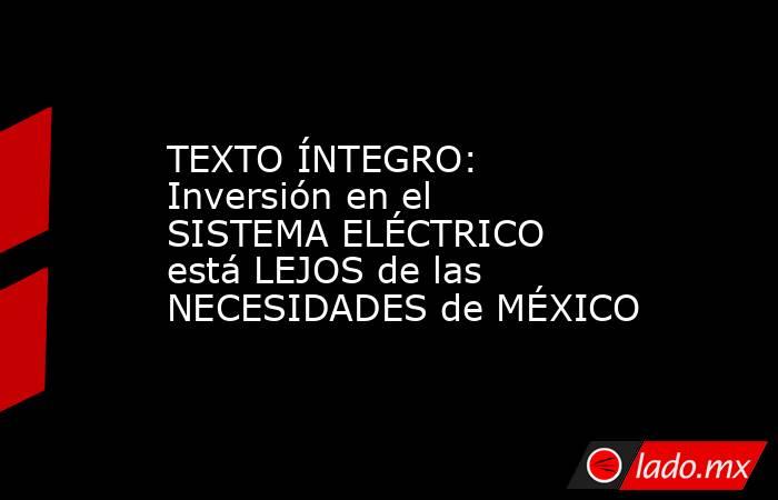 TEXTO ÍNTEGRO: Inversión en el SISTEMA ELÉCTRICO está LEJOS de las NECESIDADES de MÉXICO. Noticias en tiempo real