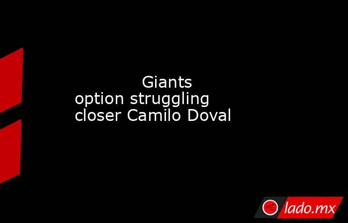             Giants option struggling closer Camilo Doval        . Noticias en tiempo real