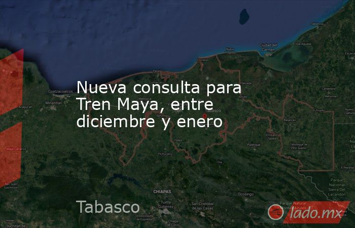 Nueva consulta para Tren Maya, entre diciembre y enero. Noticias en tiempo real