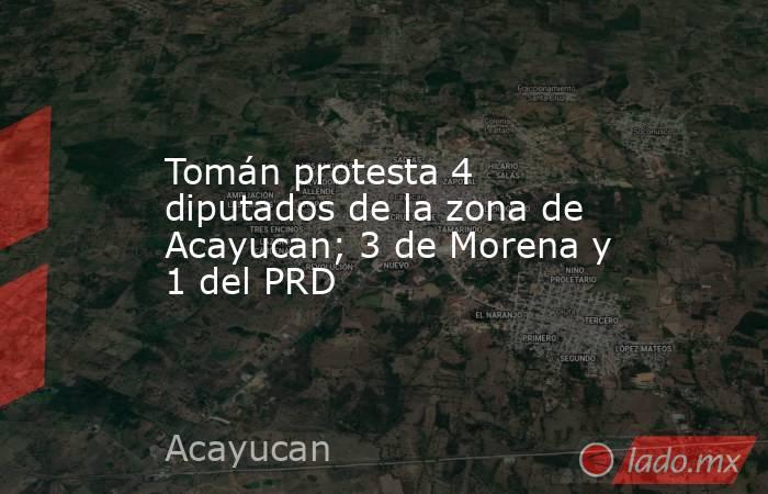 Tomán protesta 4 diputados de la zona de Acayucan; 3 de Morena y 1 del PRD. Noticias en tiempo real
