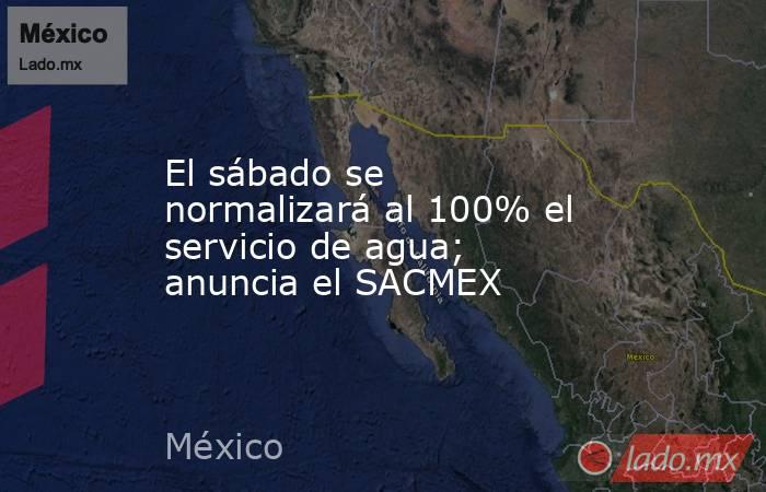 El sábado se normalizará al 100% el servicio de agua; anuncia el SACMEX. Noticias en tiempo real