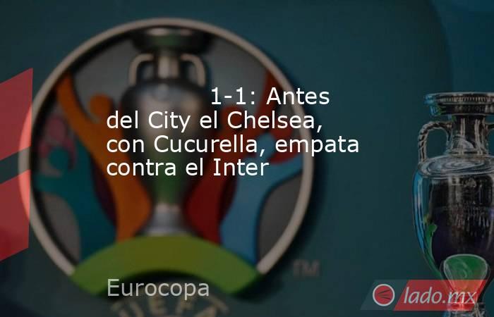                                                                                      1-1: Antes del City el Chelsea, con Cucurella, empata contra el Inter                                                                                 . Noticias en tiempo real
