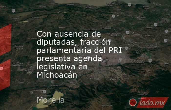 Con ausencia de diputadas, fracción parlamentaria del PRI presenta agenda legislativa en Michoacán. Noticias en tiempo real