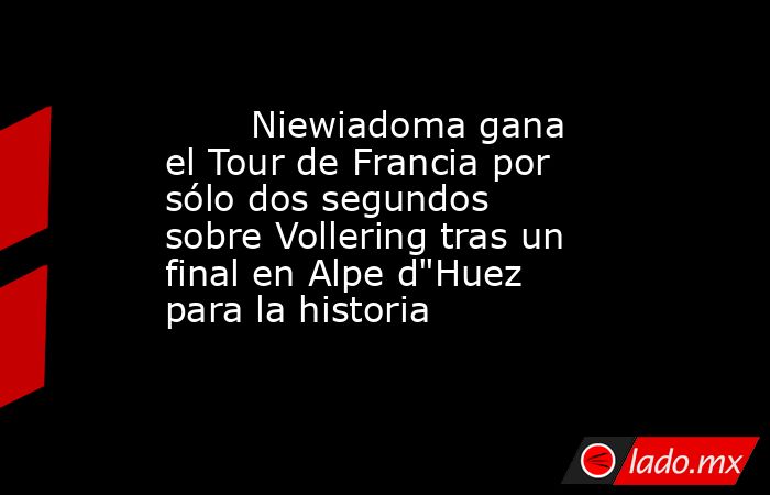                                Niewiadoma gana el Tour de Francia por sólo dos segundos sobre Vollering tras un final en Alpe d