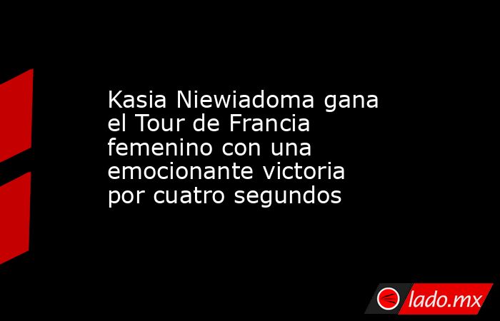 Kasia Niewiadoma gana el Tour de Francia femenino con una emocionante victoria por cuatro segundos. Noticias en tiempo real