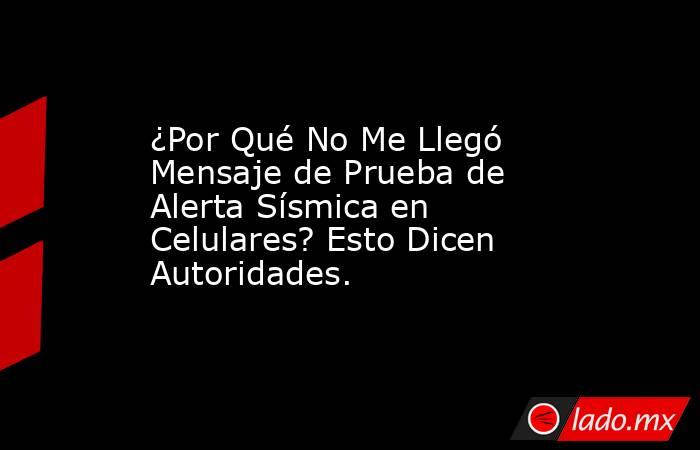 ¿Por Qué No Me Llegó Mensaje de Prueba de Alerta Sísmica en Celulares? Esto Dicen Autoridades.. Noticias en tiempo real