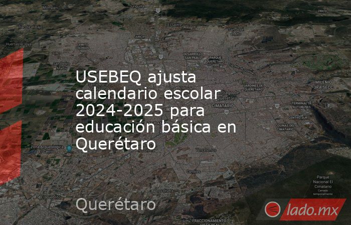 USEBEQ ajusta calendario escolar 2024-2025 para educación básica en Querétaro. Noticias en tiempo real