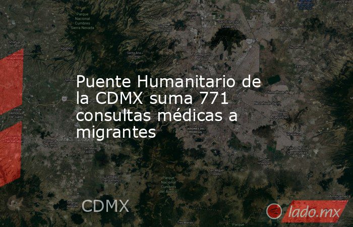 Puente Humanitario de la CDMX suma 771 consultas médicas a migrantes. Noticias en tiempo real