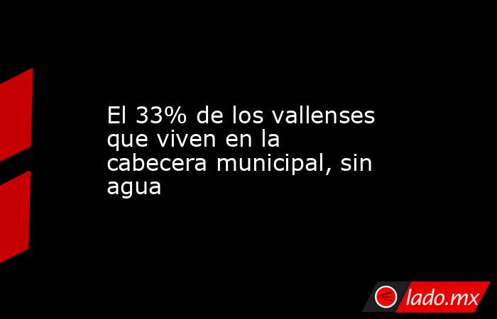 El 33% de los vallenses que viven en la cabecera municipal, sin agua. Noticias en tiempo real