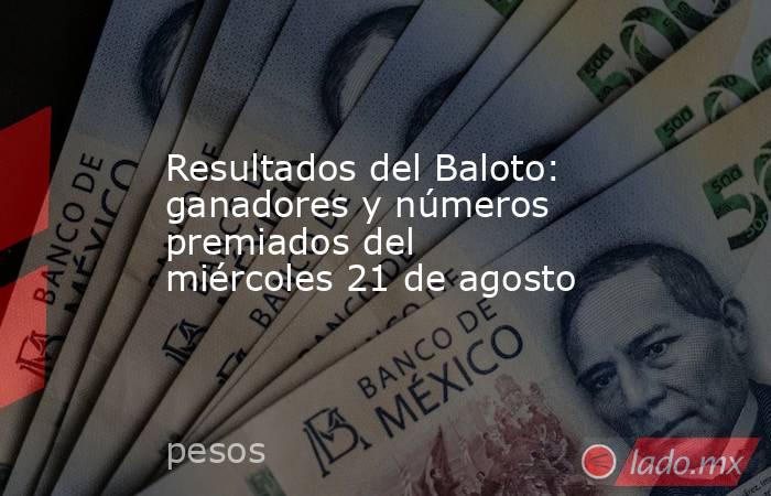 Resultados del Baloto: ganadores y números premiados del miércoles 21 de agosto. Noticias en tiempo real