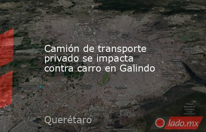 Camión de transporte privado se impacta contra carro en Galindo. Noticias en tiempo real