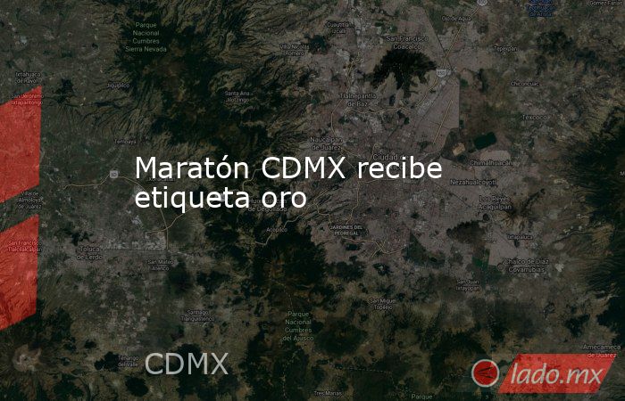 Maratón CDMX recibe etiqueta oro. Noticias en tiempo real