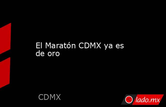 El Maratón CDMX ya es de oro. Noticias en tiempo real