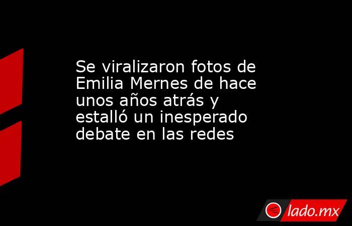 Se viralizaron fotos de Emilia Mernes de hace unos años atrás y estalló un inesperado debate en las redes. Noticias en tiempo real