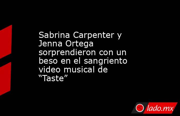 Sabrina Carpenter y Jenna Ortega sorprendieron con un beso en el sangriento video musical de “Taste”. Noticias en tiempo real