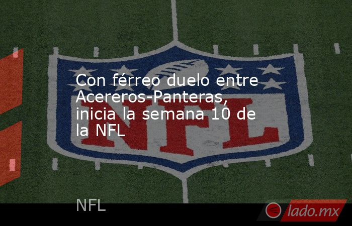 Con férreo duelo entre Acereros-Panteras, inicia la semana 10 de la NFL. Noticias en tiempo real