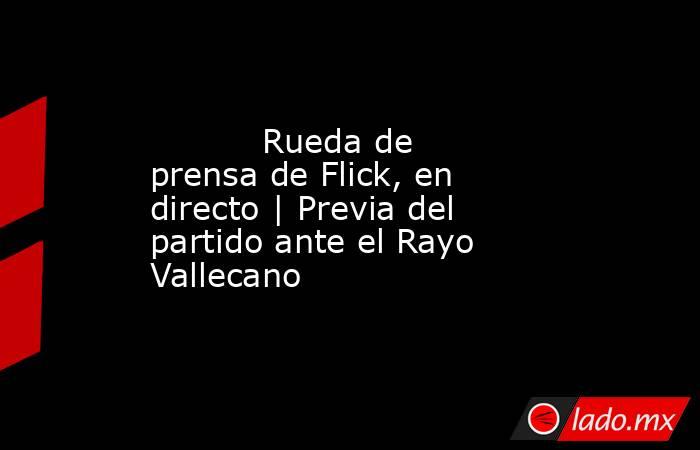 Rueda de prensa de Flick, en directo | Previa del partido ante el Rayo ...