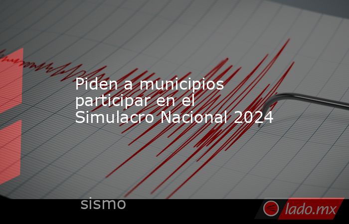 Piden a municipios participar en el Simulacro Nacional 2024 - Lado.mx